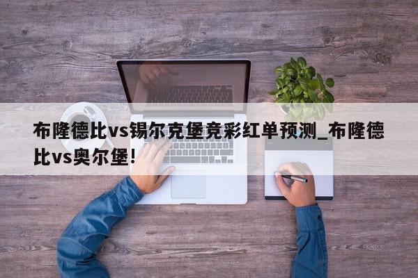 布隆德比vs锡尔克堡竞彩红单预测_布隆德比vs奥尔堡!