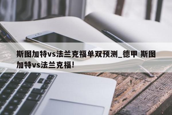 斯图加特vs法兰克福单双预测_德甲 斯图加特vs法兰克福!