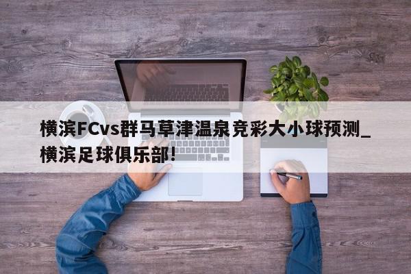 横滨FCvs群马草津温泉竞彩大小球预测_横滨足球俱乐部!