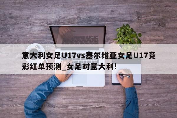 意大利女足U17vs塞尔维亚女足U17竞彩红单预测_女足对意大利!