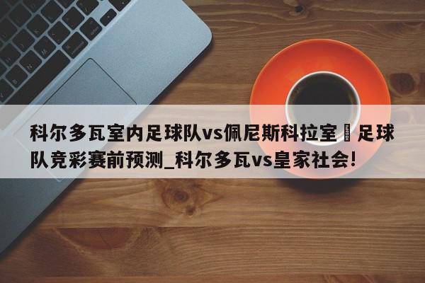 科尔多瓦室内足球队vs佩尼斯科拉室內足球队竞彩赛前预测_科尔多瓦vs皇家社会!