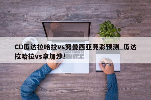 CD瓜达拉哈拉vs努曼西亚竞彩预测_瓜达拉哈拉vs拿加沙!