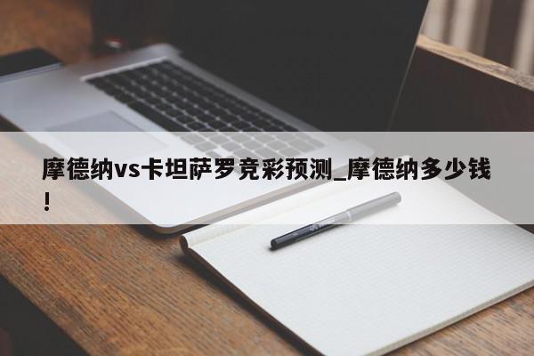 摩德纳vs卡坦萨罗竞彩预测_摩德纳多少钱!