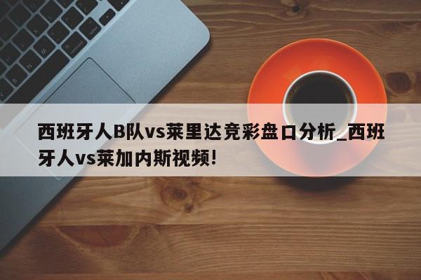 西班牙人B队vs莱里达竞彩盘口分析_西班牙人vs莱加内斯视频!