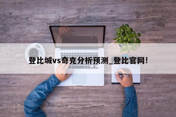 登比城vs奇克分析预测_登比官网!