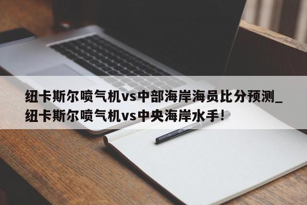 纽卡斯尔喷气机vs中部海岸海员比分预测_纽卡斯尔喷气机vs中央海岸水手!