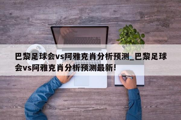 巴黎足球会vs阿雅克肖分析预测_巴黎足球会vs阿雅克肖分析预测最新!