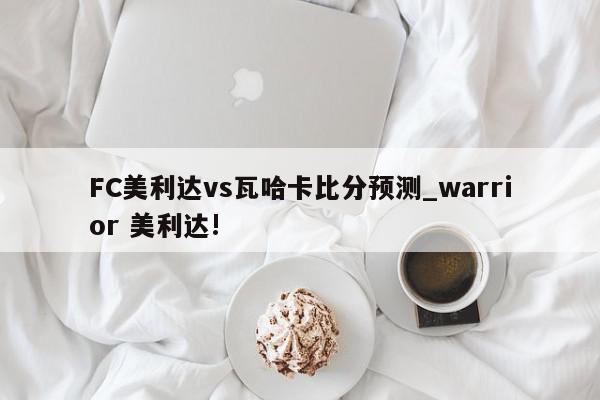 FC美利达vs瓦哈卡比分预测_warrior 美利达!