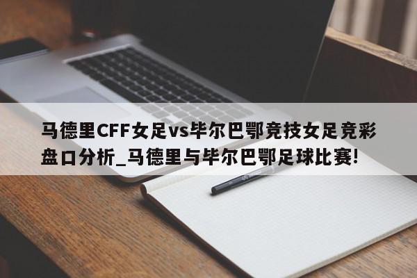 马德里CFF女足vs毕尔巴鄂竞技女足竞彩盘口分析_马德里与毕尔巴鄂足球比赛!