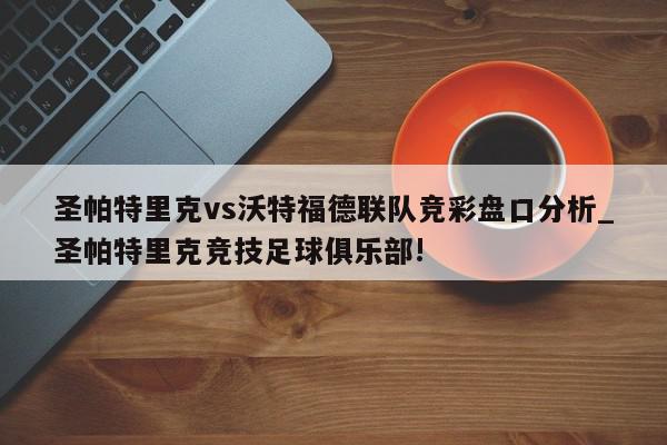 圣帕特里克vs沃特福德联队竞彩盘口分析_圣帕特里克竞技足球俱乐部!