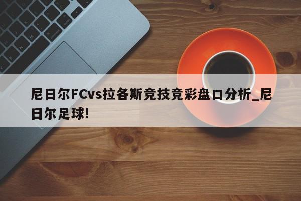 尼日尔FCvs拉各斯竞技竞彩盘口分析_尼日尔足球!