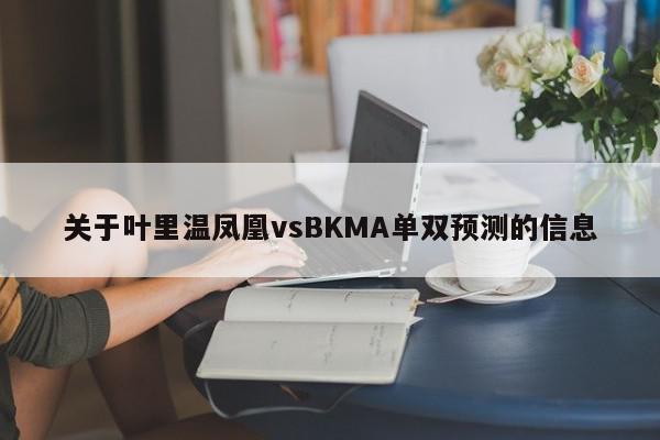 关于叶里温凤凰vsBKMA单双预测的信息