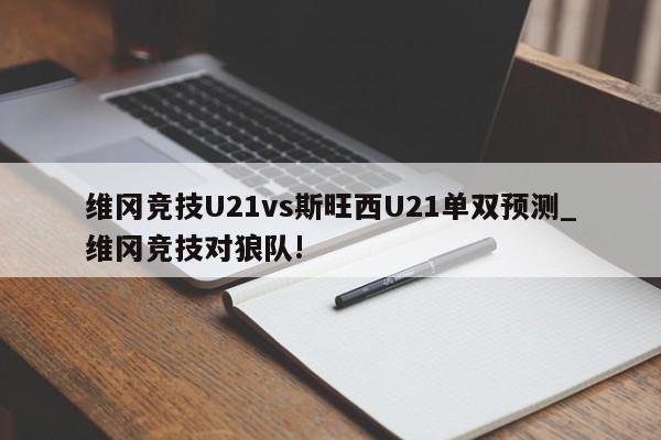 维冈竞技U21vs斯旺西U21单双预测_维冈竞技对狼队!