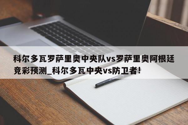 科尔多瓦罗萨里奥中央队vs罗萨里奥阿根廷竞彩预测_科尔多瓦中央vs防卫者!