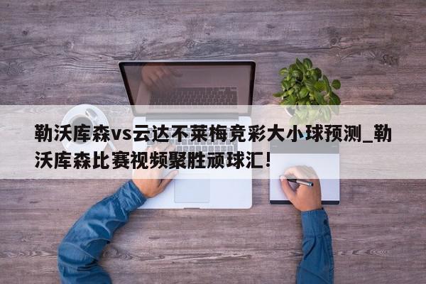 勒沃库森vs云达不莱梅竞彩大小球预测_勒沃库森比赛视频聚胜顽球汇!