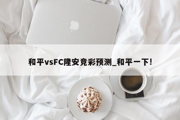 和平vsFC隆安竞彩预测_和平一下!