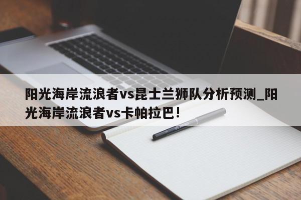 阳光海岸流浪者vs昆士兰狮队分析预测_阳光海岸流浪者vs卡帕拉巴!