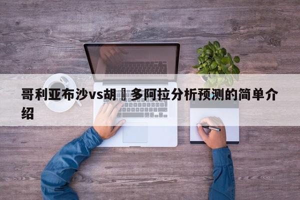 哥利亚布沙vs胡內多阿拉分析预测的简单介绍