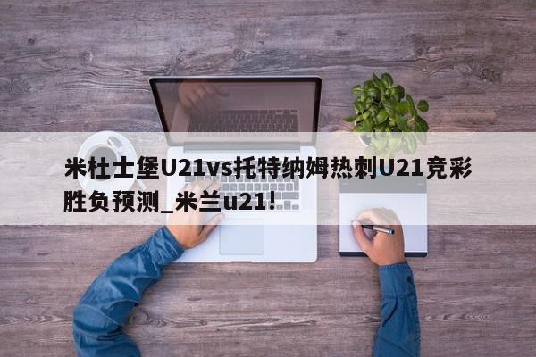 米杜士堡U21vs托特纳姆热刺U21竞彩胜负预测_米兰u21!