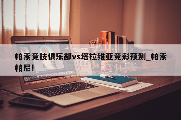 帕索竞技俱乐部vs塔拉维亚竞彩预测_帕索帕尼!