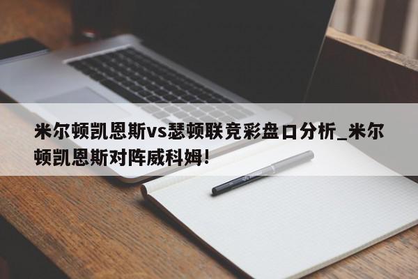 米尔顿凯恩斯vs瑟顿联竞彩盘口分析_米尔顿凯恩斯对阵威科姆!