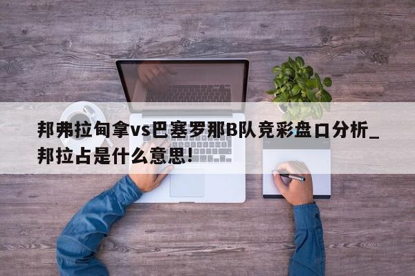 邦弗拉甸拿vs巴塞罗那B队竞彩盘口分析_邦拉占是什么意思!