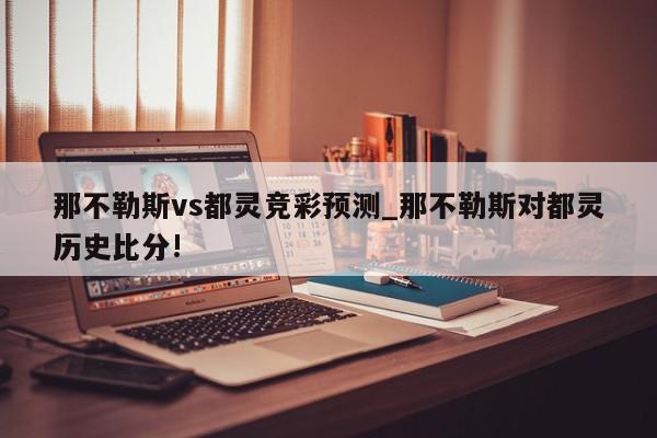 那不勒斯vs都灵竞彩预测_那不勒斯对都灵历史比分!