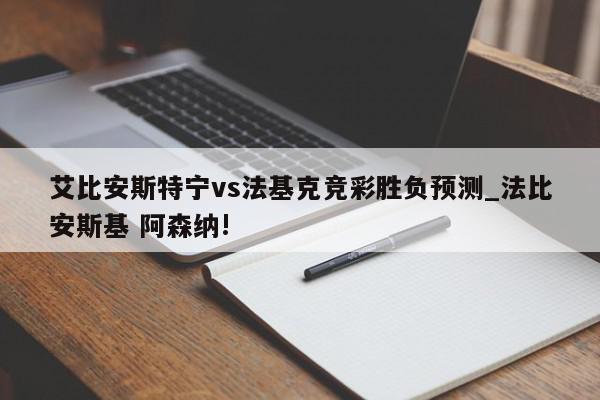 艾比安斯特宁vs法基克竞彩胜负预测_法比安斯基 阿森纳!