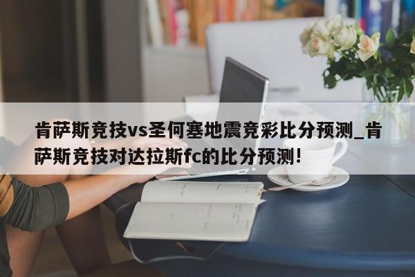 肯萨斯竞技vs圣何塞地震竞彩比分预测_肯萨斯竞技对达拉斯fc的比分预测!