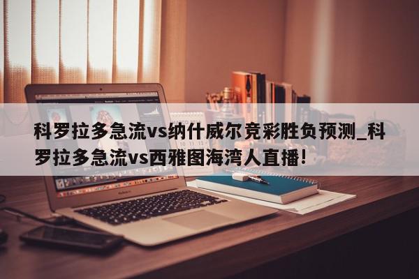 科罗拉多急流vs纳什威尔竞彩胜负预测_科罗拉多急流vs西雅图海湾人直播!