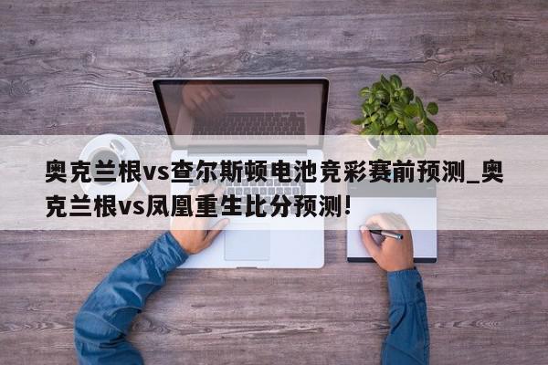 奥克兰根vs查尔斯顿电池竞彩赛前预测_奥克兰根vs凤凰重生比分预测!