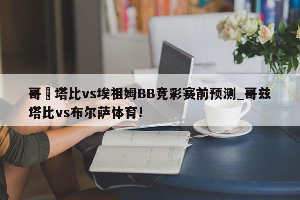 哥茲塔比vs埃祖姆BB竞彩赛前预测_哥兹塔比vs布尔萨体育!