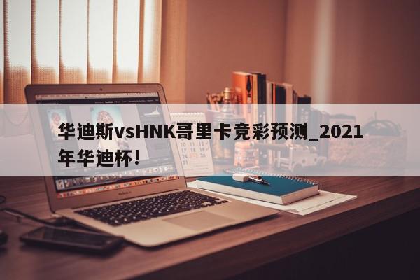 华迪斯vsHNK哥里卡竞彩预测_2021年华迪杯!