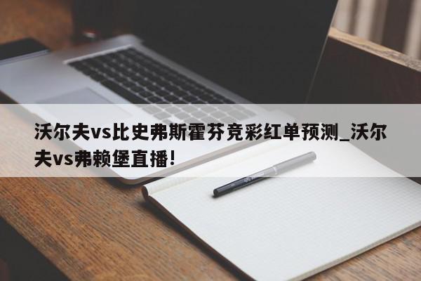 沃尔夫vs比史弗斯霍芬竞彩红单预测_沃尔夫vs弗赖堡直播!