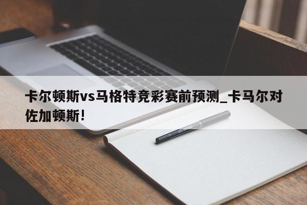 卡尔顿斯vs马格特竞彩赛前预测_卡马尔对佐加顿斯!