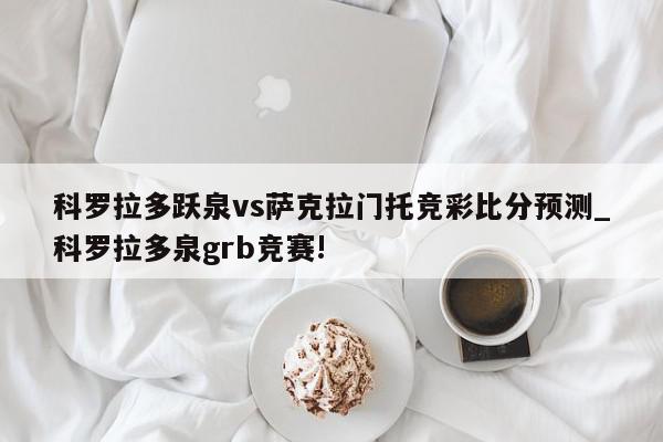 科罗拉多跃泉vs萨克拉门托竞彩比分预测_科罗拉多泉grb竞赛!