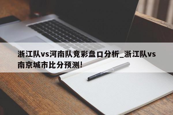 浙江队vs河南队竞彩盘口分析_浙江队vs南京城市比分预测!