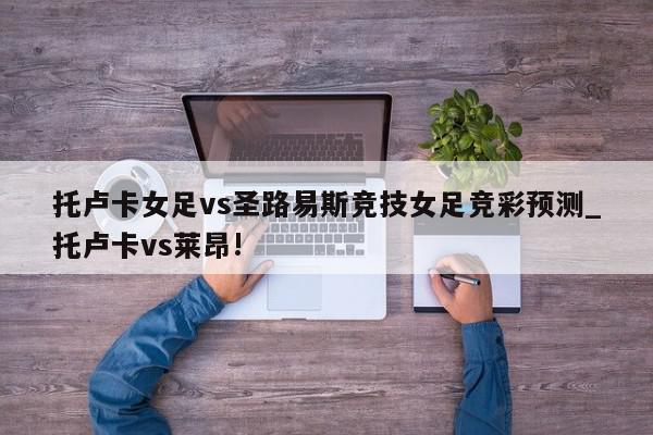 托卢卡女足vs圣路易斯竞技女足竞彩预测_托卢卡vs莱昂!