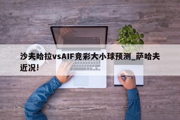 沙夫哈拉vsAIF竞彩大小球预测_萨哈夫近况!