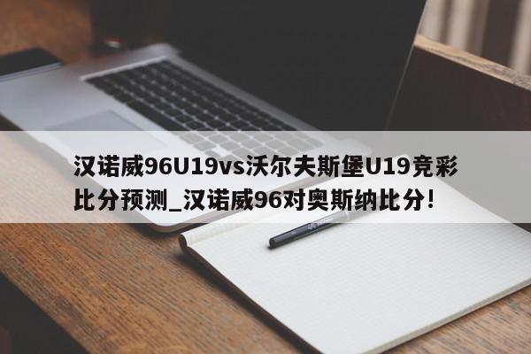 汉诺威96U19vs沃尔夫斯堡U19竞彩比分预测_汉诺威96对奥斯纳比分!