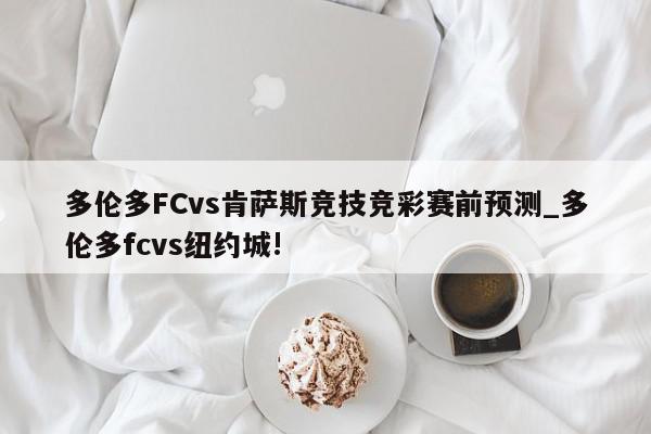 多伦多FCvs肯萨斯竞技竞彩赛前预测_多伦多fcvs纽约城!