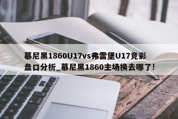 慕尼黑1860U17vs弗雷堡U17竞彩盘口分析_慕尼黑1860主场换去哪了!