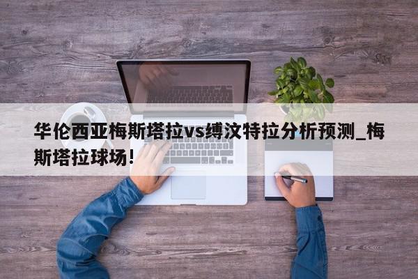 华伦西亚梅斯塔拉vs缚汶特拉分析预测_梅斯塔拉球场!