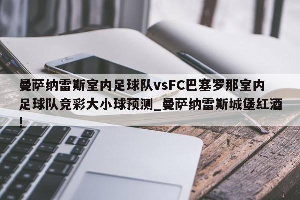 曼萨纳雷斯室内足球队vsFC巴塞罗那室内足球队竞彩大小球预测_曼萨纳雷斯城堡红酒!