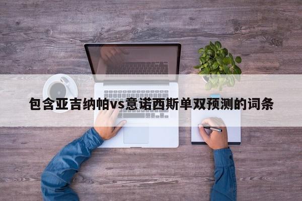 包含亚吉纳帕vs意诺西斯单双预测的词条