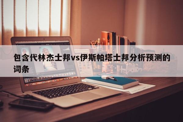 包含代林杰士邦vs伊斯帕塔士邦分析预测的词条