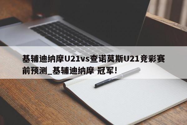 基辅迪纳摩U21vs查诺莫斯U21竞彩赛前预测_基辅迪纳摩 冠军!