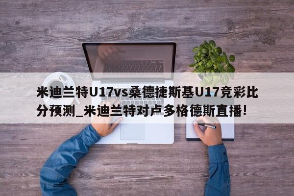 米迪兰特U17vs桑德捷斯基U17竞彩比分预测_米迪兰特对卢多格德斯直播!