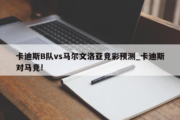 卡迪斯B队vs马尔文洛亚竞彩预测_卡迪斯对马竞!