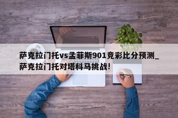 萨克拉门托vs孟菲斯901竞彩比分预测_萨克拉门托对塔科马挑战!